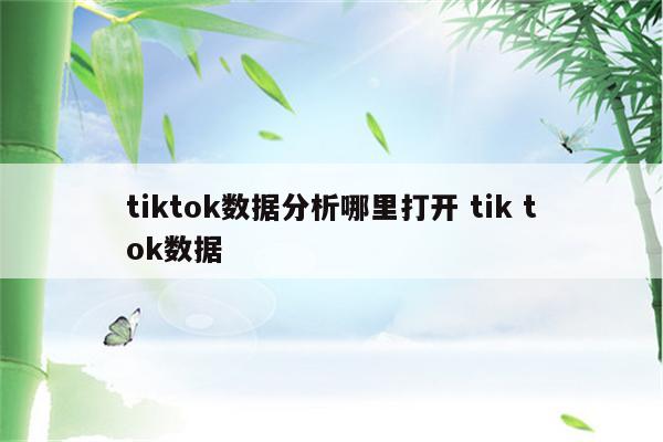 tiktok数据分析哪里打开 tik tok数据