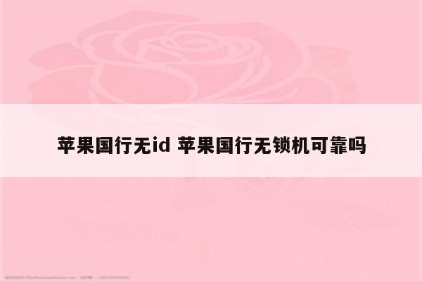 苹果国行无id 苹果国行无锁机可靠吗