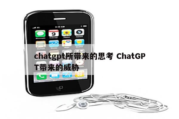 chatgpt所带来的思考 ChatGPT带来的威胁