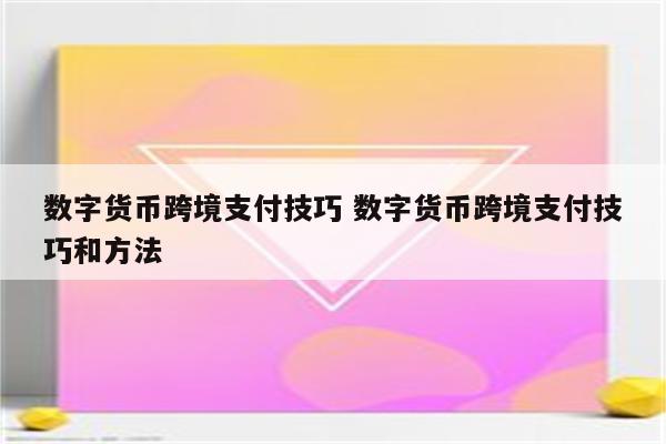 数字货币跨境支付技巧 数字货币跨境支付技巧和方法