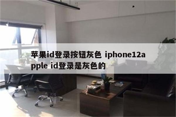 苹果id登录按钮灰色 iphone12apple id登录是灰色的