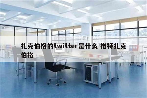 扎克伯格的twitter是什么 推特扎克伯格