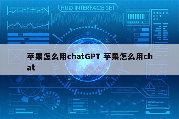 苹果怎么用chatGPT 苹果怎么用chat