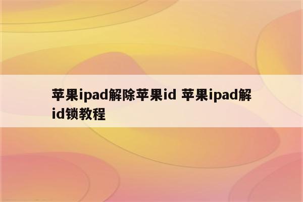 苹果ipad解除苹果id 苹果ipad解id锁教程