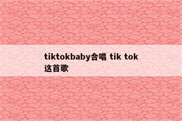 tiktokbaby合唱 tik tok这首歌