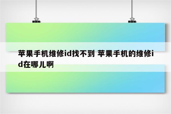 苹果手机维修id找不到 苹果手机的维修id在哪儿啊