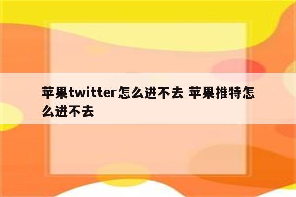 苹果twitter怎么进不去 苹果推特怎么进不去