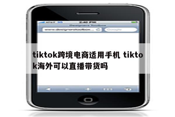 tiktok跨境电商适用手机 tiktok海外可以直播带货吗