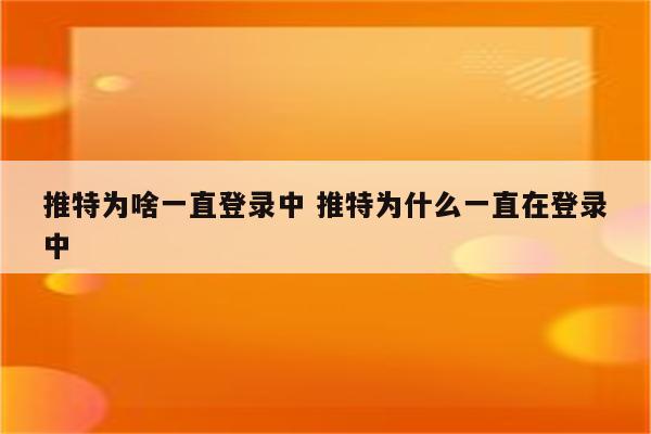 推特为啥一直登录中 推特为什么一直在登录中