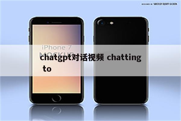 chatgpt对话视频 chatting to