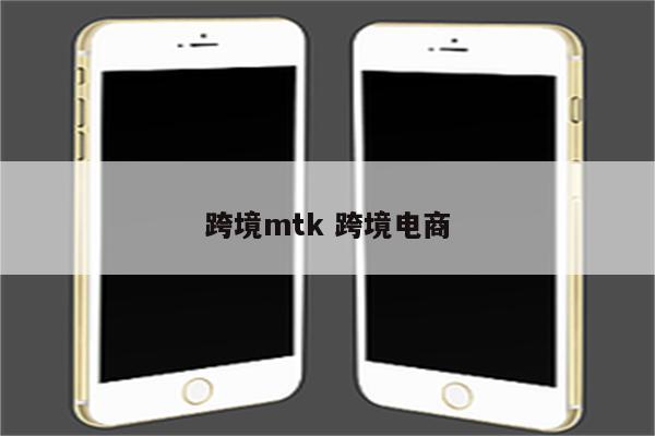 跨境mtk 跨境电商