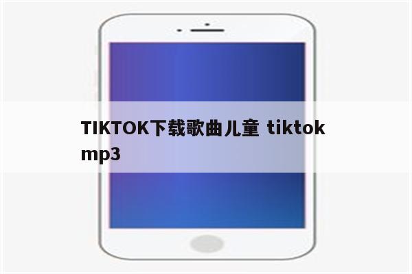 TIKTOK下载歌曲儿童 tiktok mp3