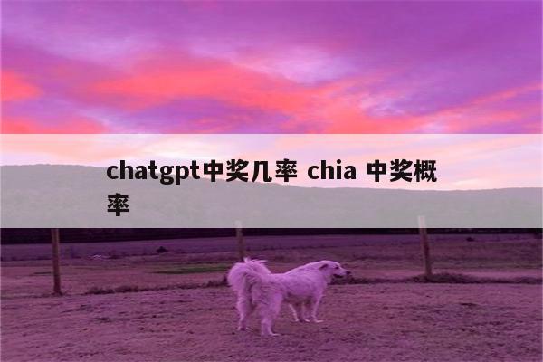 chatgpt中奖几率 chia 中奖概率