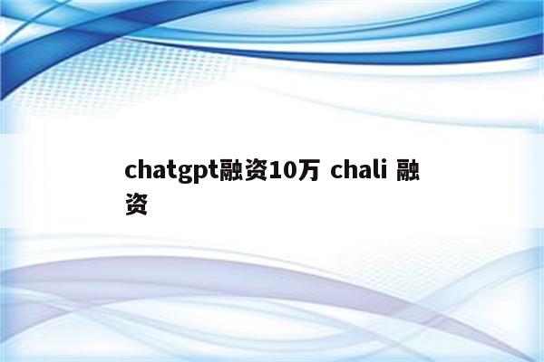 chatgpt融资10万 chali 融资