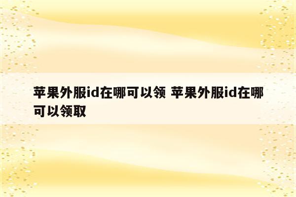 苹果外服id在哪可以领 苹果外服id在哪可以领取