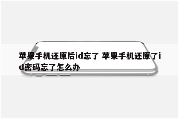 苹果手机还原后id忘了 苹果手机还原了id密码忘了怎么办