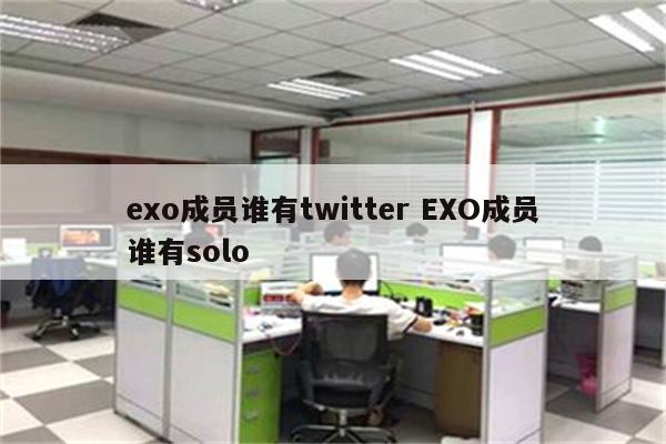 exo成员谁有twitter EXO成员谁有solo