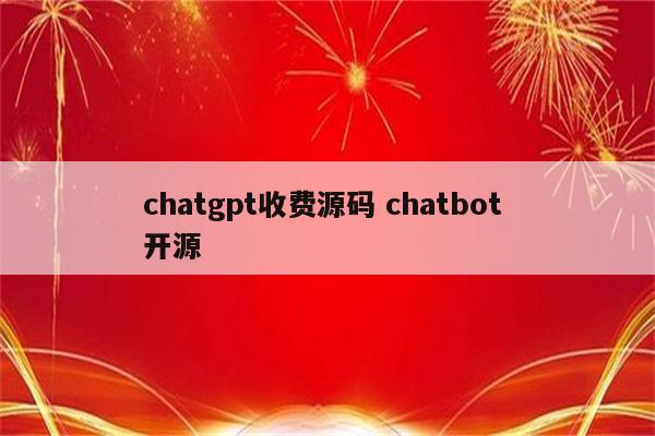 chatgpt收费源码 chatbot 开源