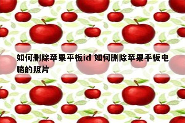 如何删除苹果平板id 如何删除苹果平板电脑的照片