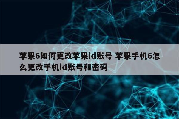 苹果6如何更改苹果id账号 苹果手机6怎么更改手机id账号和密码