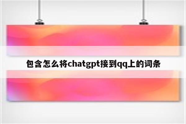 包含怎么将chatgpt接到qq上的词条