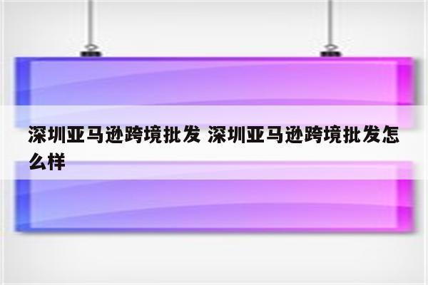 深圳亚马逊跨境批发 深圳亚马逊跨境批发怎么样