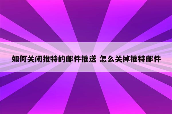 如何关闭推特的邮件推送 怎么关掉推特邮件