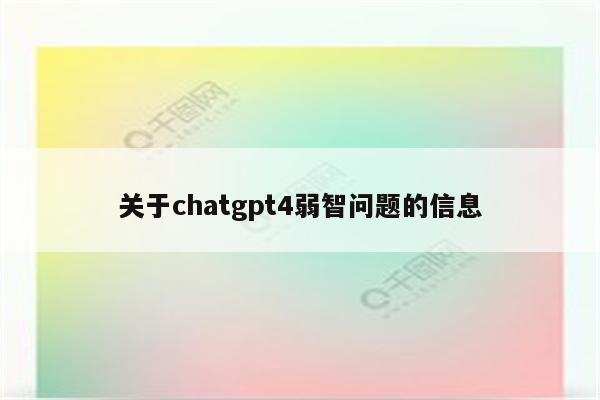 关于chatgpt4弱智问题的信息