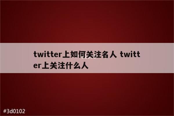 twitter上如何关注名人 twitter上关注什么人