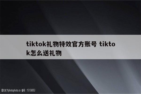 tiktok礼物特效官方账号 tiktok怎么送礼物