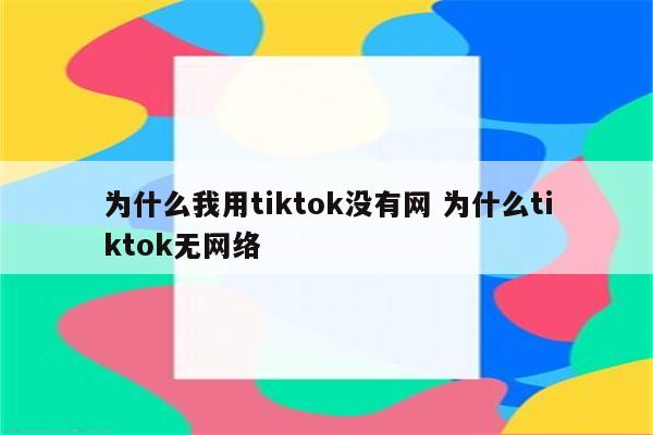 为什么我用tiktok没有网 为什么tiktok无网络