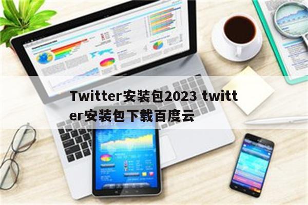 Twitter安装包2023 twitter安装包下载百度云