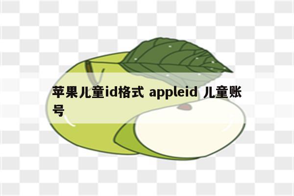 苹果儿童id格式 appleid 儿童账号