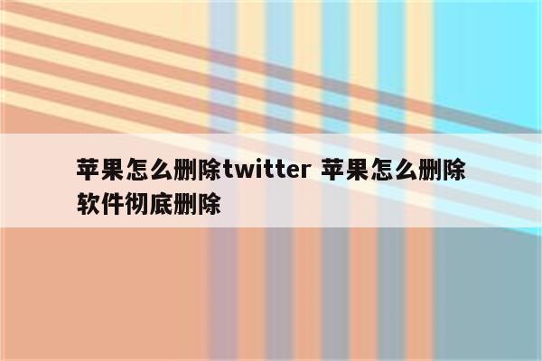 苹果怎么删除twitter 苹果怎么删除软件彻底删除