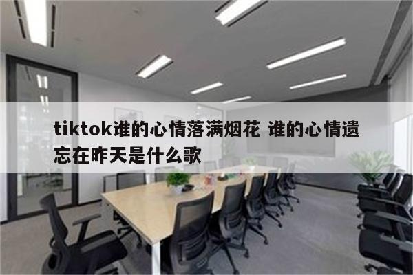 tiktok谁的心情落满烟花 谁的心情遗忘在昨天是什么歌