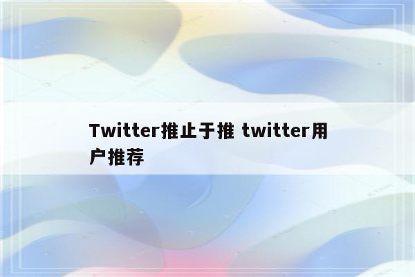 Twitter推止于推 twitter用户推荐