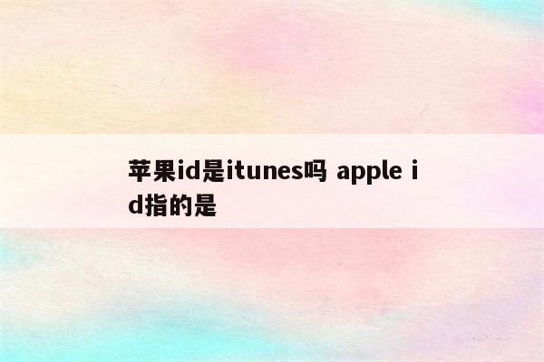 苹果id是itunes吗 apple id指的是