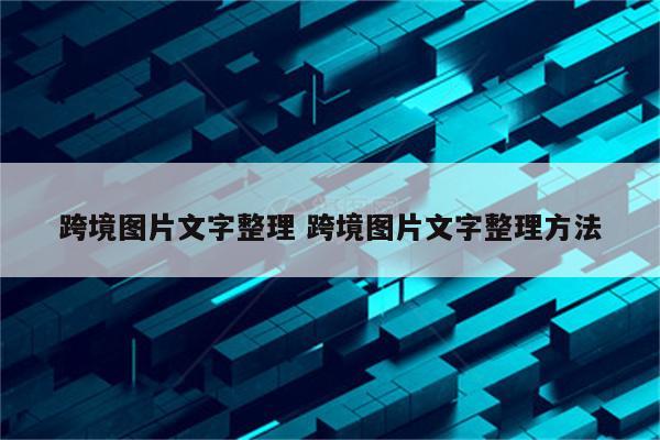 跨境图片文字整理 跨境图片文字整理方法