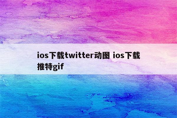 ios下载twitter动图 ios下载推特gif