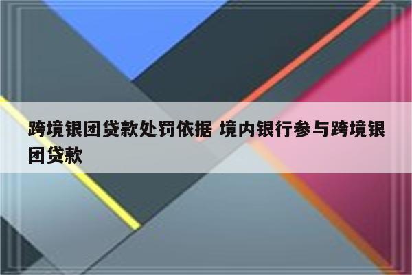 跨境银团贷款处罚依据 境内银行参与跨境银团贷款