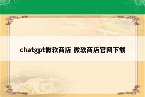 chatgpt微软商店 微软商店官网下载