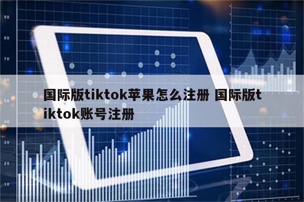 国际版tiktok苹果怎么注册 国际版tiktok账号注册