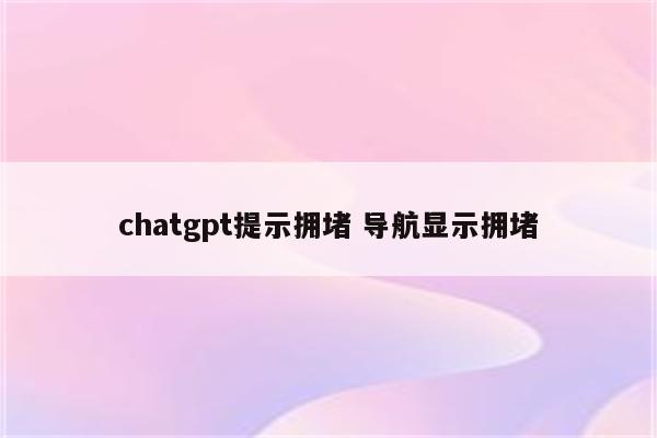 chatgpt提示拥堵 导航显示拥堵