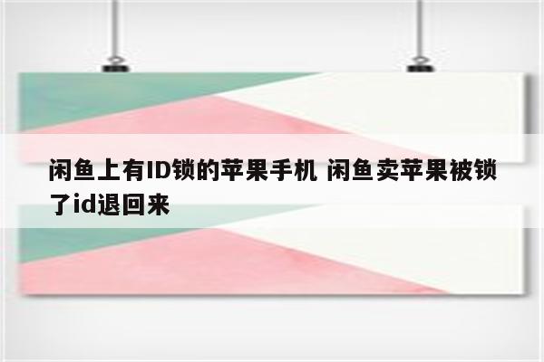 闲鱼上有ID锁的苹果手机 闲鱼卖苹果被锁了id退回来