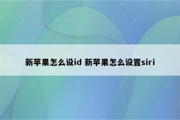 新苹果怎么设id 新苹果怎么设置siri