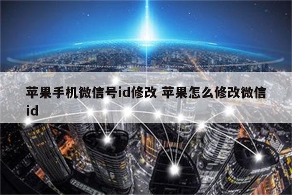 苹果手机微信号id修改 苹果怎么修改微信id