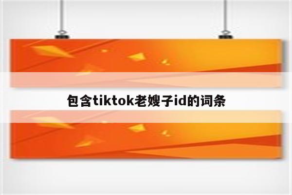 包含tiktok老嫂子id的词条