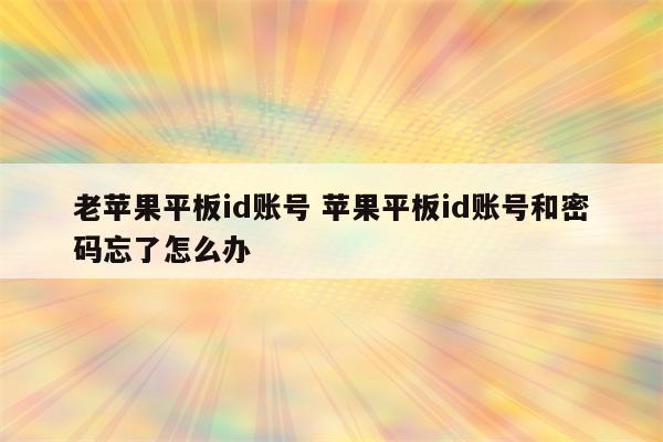 老苹果平板id账号 苹果平板id账号和密码忘了怎么办