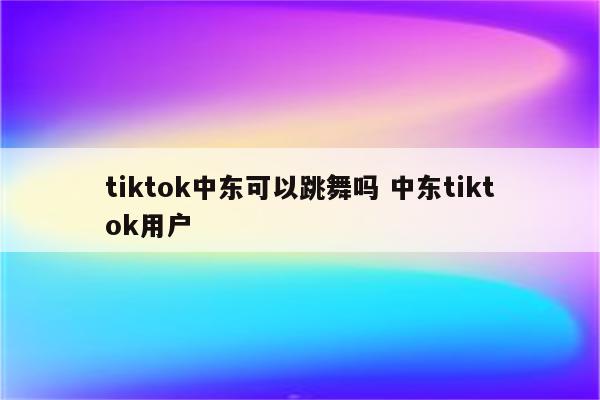 tiktok中东可以跳舞吗 中东tiktok用户