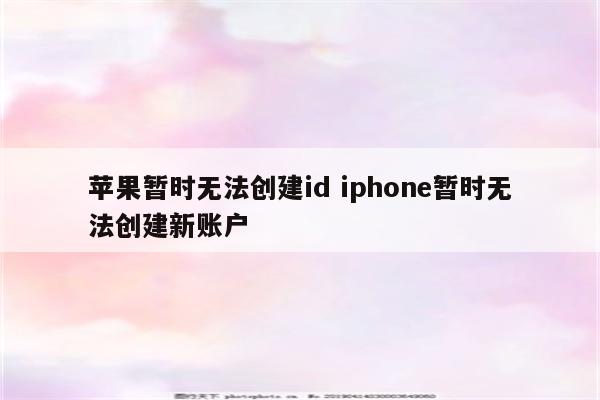 苹果暂时无法创建id iphone暂时无法创建新账户